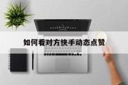 如何看对方快手动态点赞_如何看对方快手动态点赞数量