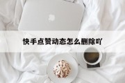 快手点赞动态怎么删除吖（怎么清除快手点赞动态）