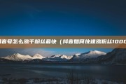 抖音粉丝一千可以做什么任务赚钱_抖音粉丝一千可以做什么任务赚钱呢