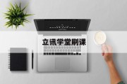 立讯学堂刷课(立讯培训有工资吗)