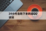 24小时自助下单网站QQ说说(二十四小时自助下单)