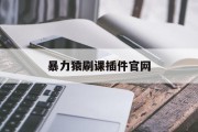 暴力猿刷课插件官网(用暴力猴刷课能被发现吗?)