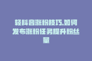 如何使抖音粉丝增多一点_怎能让抖音粉丝增多