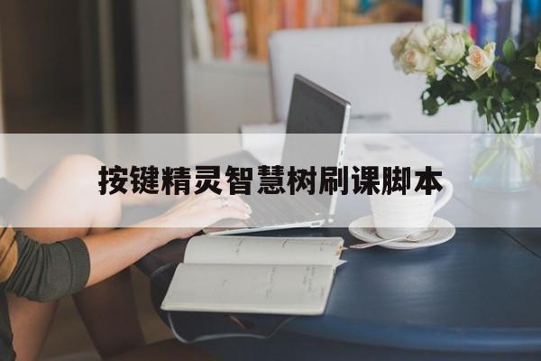 按键精灵智慧树刷课脚本(按键精灵怎么实现自动刷课)